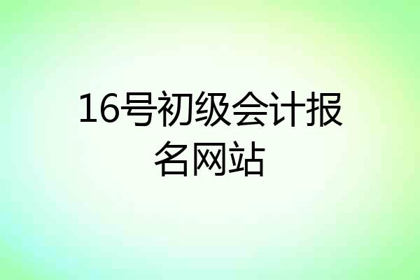 16号初级会计报名网站