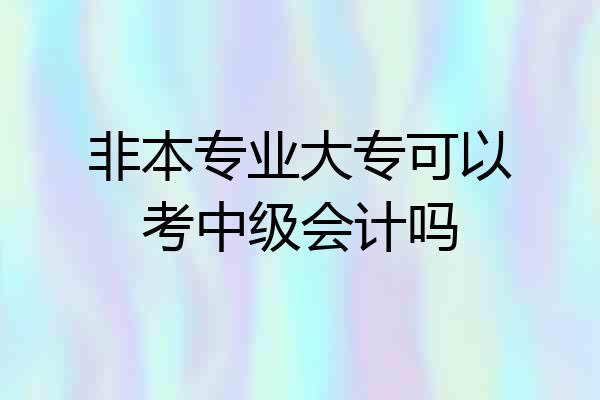 非本专业大专可以考中级会计吗