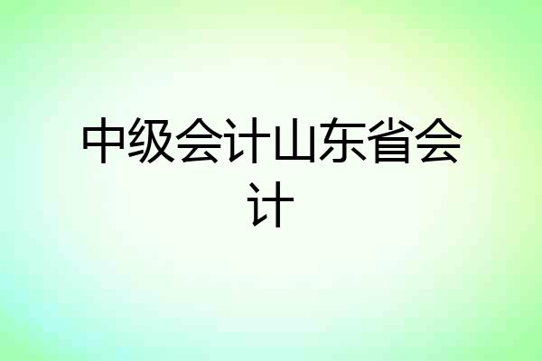 中级会计山东省会计