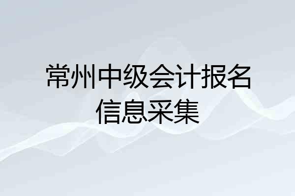 常州中级会计报名信息采集