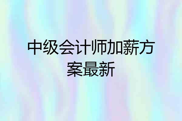 中级会计师加薪方案最新