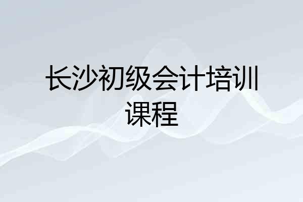长沙初级会计培训课程