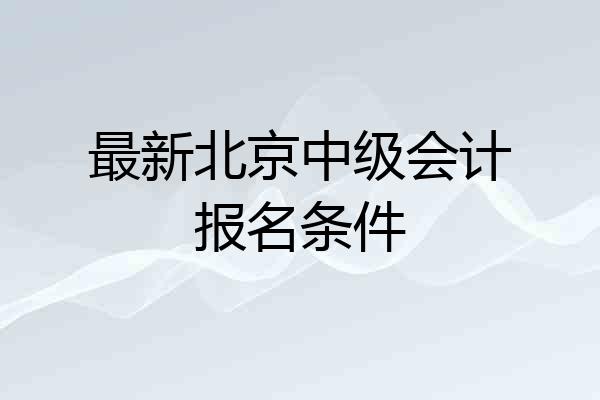 最新北京中级会计报名条件