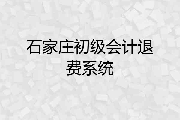 石家庄初级会计退费系统