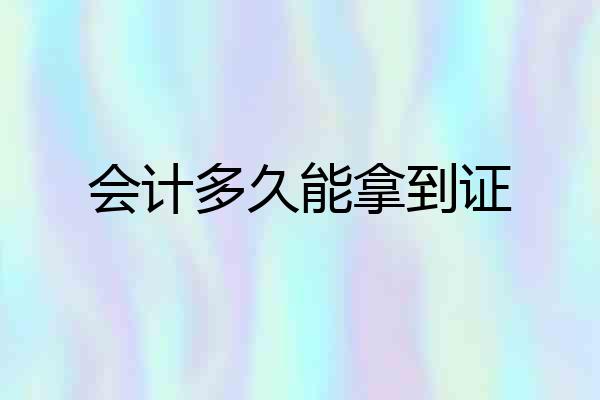 会计多久能拿到证