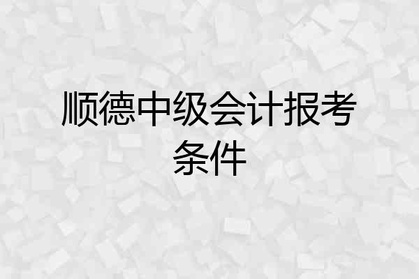顺德中级会计报考条件