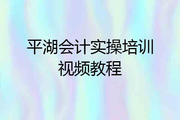 平湖会计实操培训视频教程