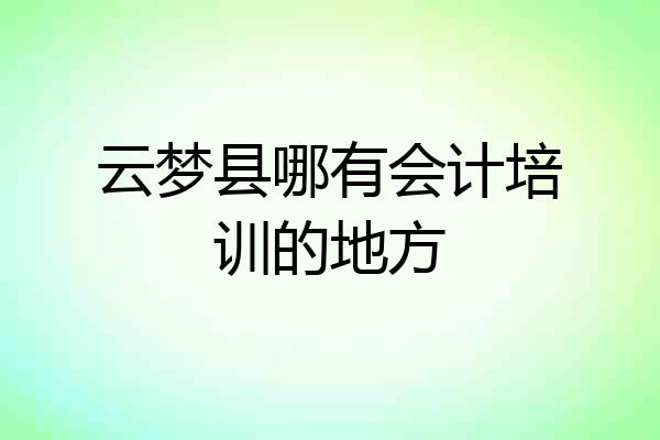 云梦县哪有会计培训的地方