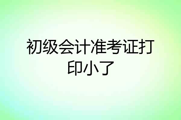 初级会计准考证打印小了