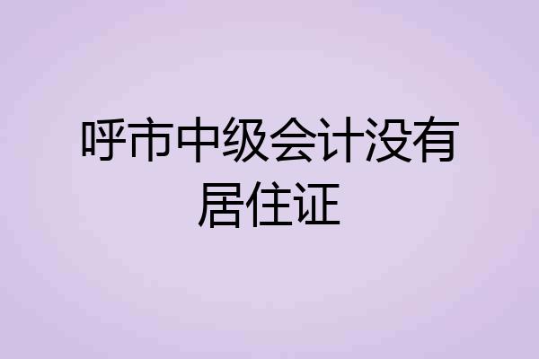 呼市中级会计没有居住证