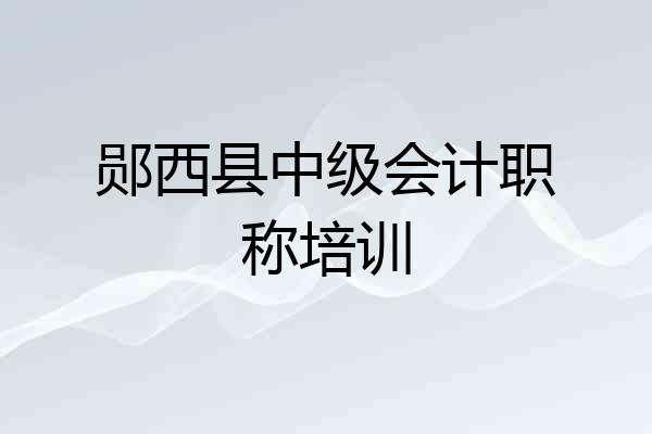 郧西县中级会计职称培训