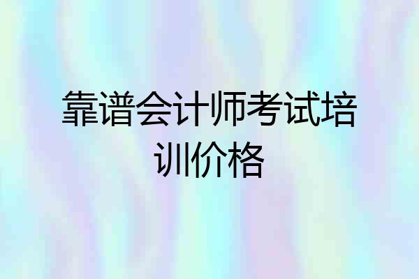 靠谱会计师考试培训价格