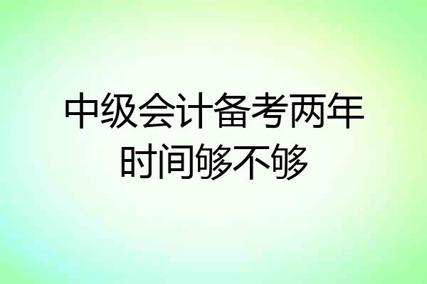 中级会计备考两年时间够不够