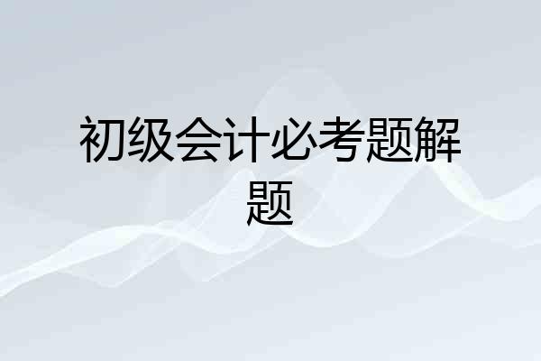 初级会计必考题解题