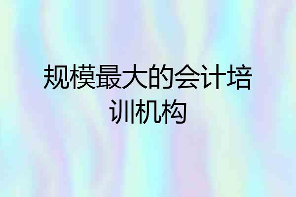 规模最大的会计培训机构