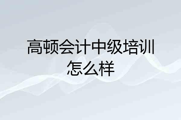 高顿会计中级培训怎么样