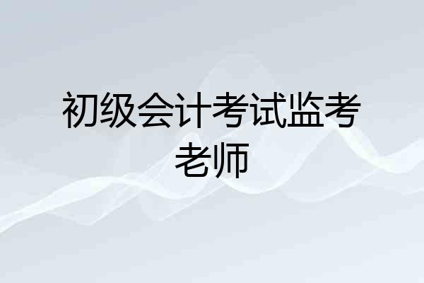 初级会计考试监考老师