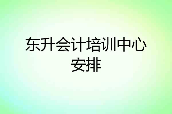 东升会计培训中心安排
