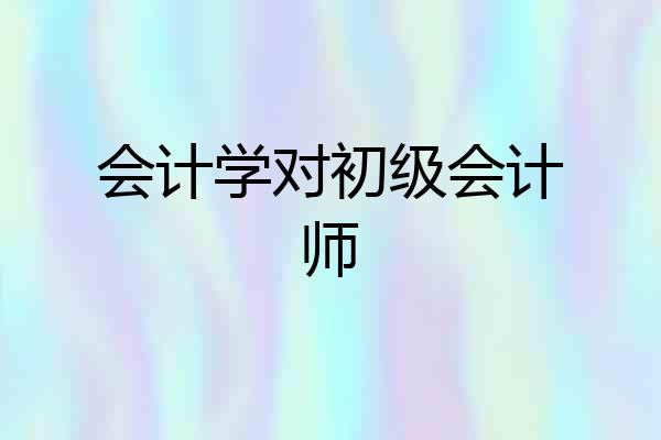 会计学对初级会计师
