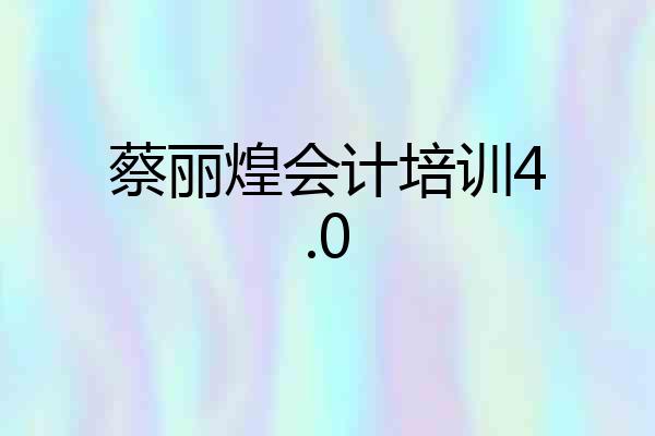 蔡丽煌会计培训4.0