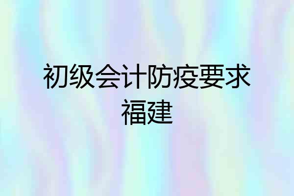初级会计防疫要求福建