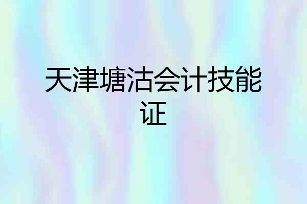 天津塘沽会计技能证