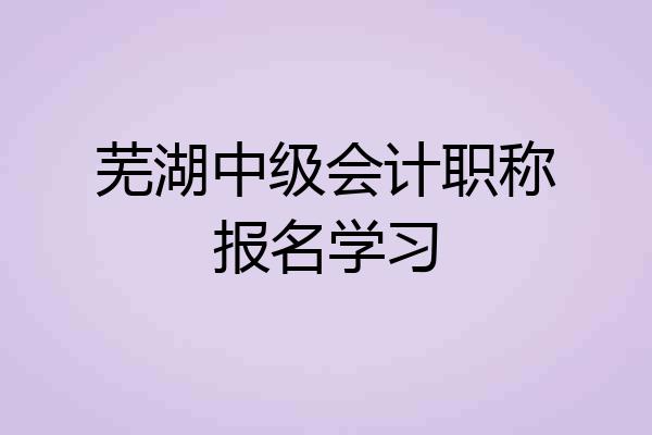 芜湖中级会计职称报名学习