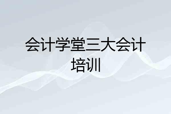 会计学堂三大会计培训