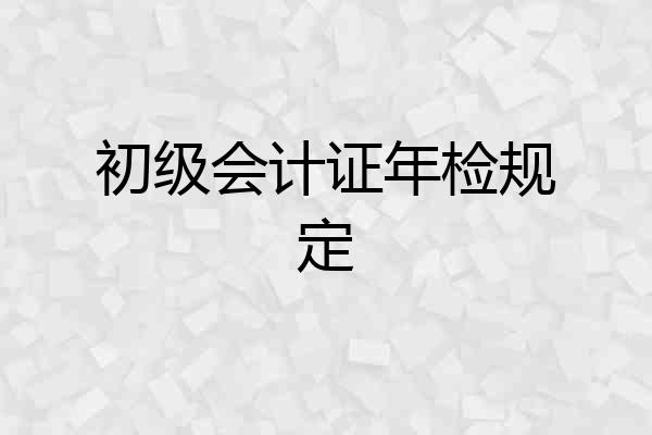 初级会计证年检规定