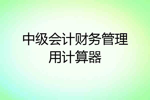 中级会计财务管理用计算器