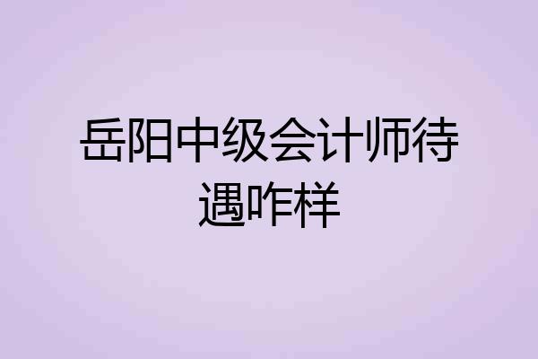 岳阳中级会计师待遇咋样