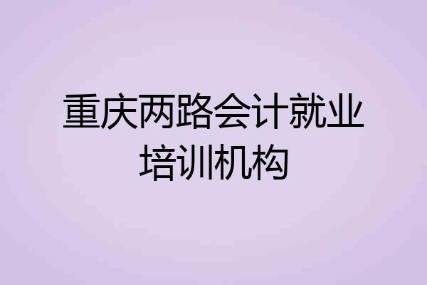 重庆两路会计就业培训机构