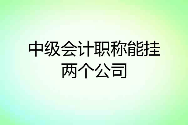中级会计职称能挂两个公司