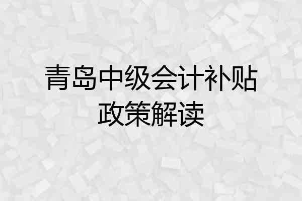 青岛中级会计补贴政策解读