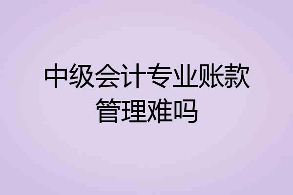 中级会计专业账款管理难吗
