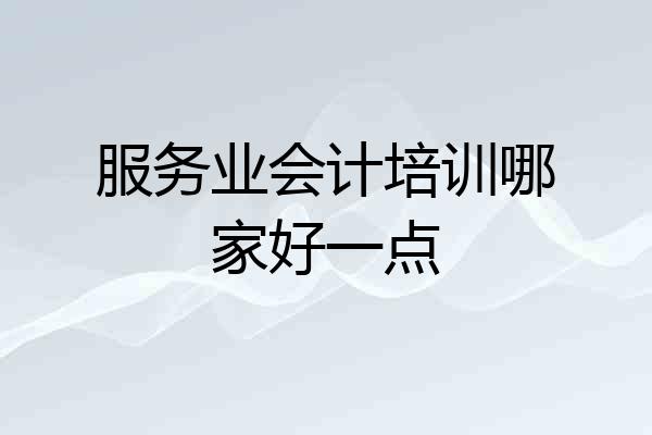 服务业会计培训哪家好一点