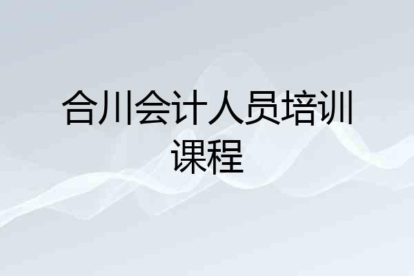 合川会计人员培训课程