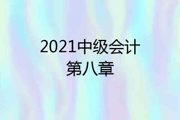 2021中级会计第八章