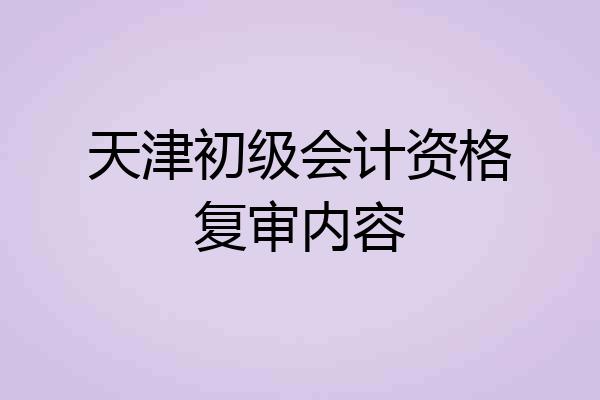 天津初级会计资格复审内容
