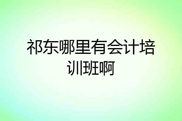 祁东哪里有会计培训班啊