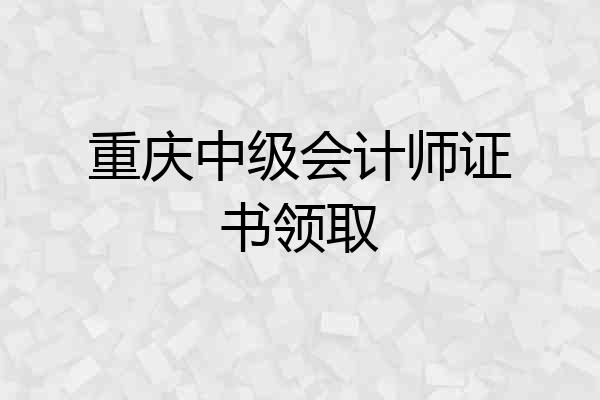 重庆中级会计师证书领取