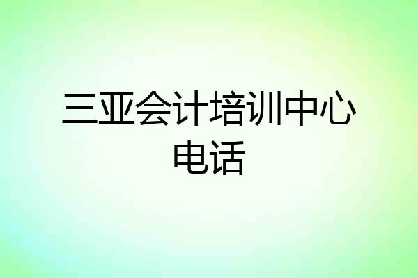 三亚会计培训中心电话