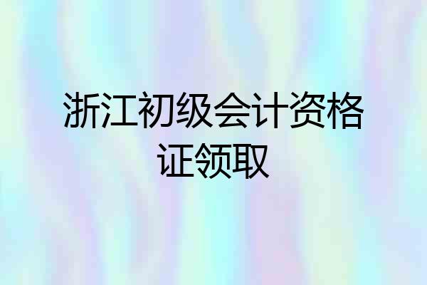 浙江初级会计资格证领取