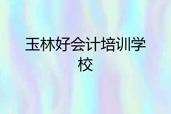 玉林好会计培训学校