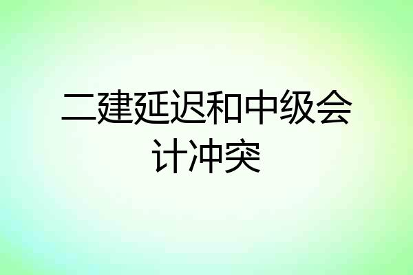二建延迟和中级会计冲突