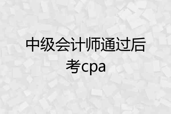 中级会计师通过后考cpa