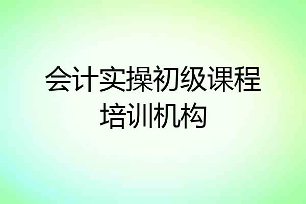 会计实操初级课程培训机构