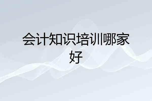 会计知识培训哪家好
