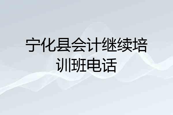 宁化县会计继续培训班电话