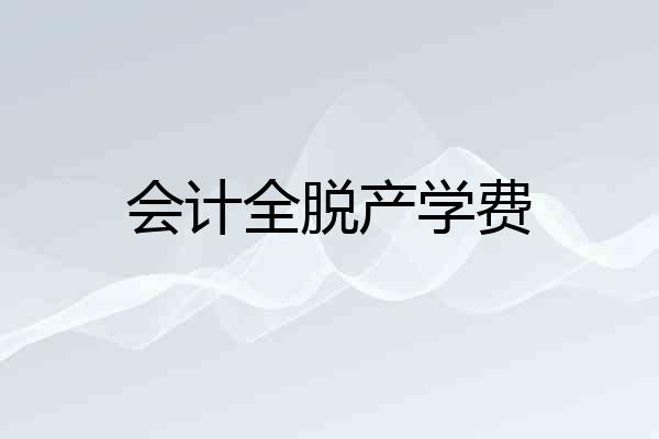 会计全脱产学费